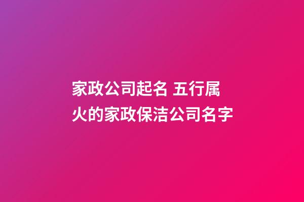 家政公司起名 五行属火的家政保洁公司名字-第1张-公司起名-玄机派